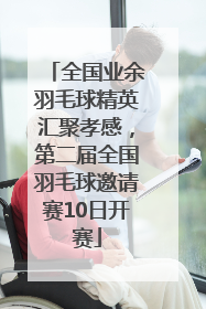 全国业余羽毛球精英汇聚孝感，第二届全国羽毛球邀请赛10日开赛