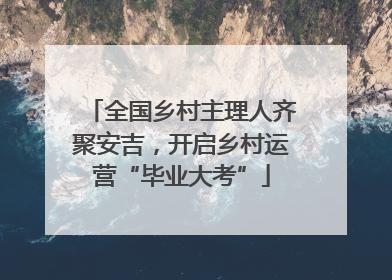 全国乡村主理人齐聚安吉，开启乡村运营“毕业大考”
