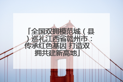 全国双拥模范城（县）巡礼江西省赣州市：传承红色基因 打造双拥共建新高地