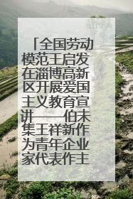 全国劳动模范王启发在淄博高新区开展爱国主义教育宣讲——伯未集王祥新作为青年企业家代表作主题演讲