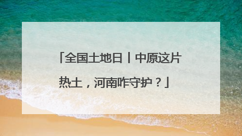 全国土地日丨中原这片热土，河南咋守护？