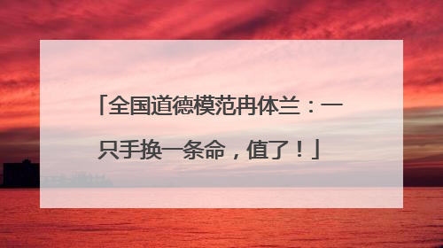 全国道德模范冉体兰：一只手换一条命，值了！