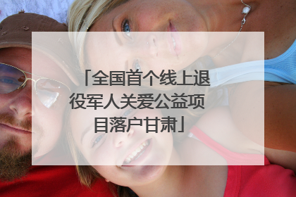 全国首个线上退役军人关爱公益项目落户甘肃