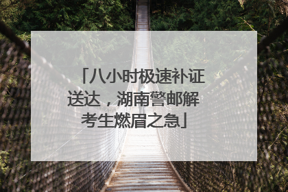 八小时极速补证送达，湖南警邮解考生燃眉之急