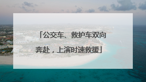 公交车、救护车双向奔赴，上演时速救援