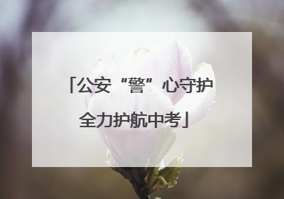 公安“警”心守护 全力护航中考