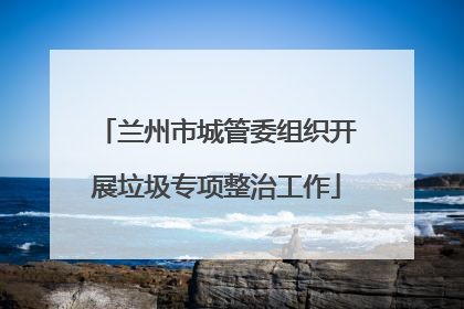 兰州市城管委组织开展垃圾专项整治工作
