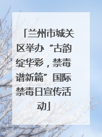 兰州市城关区举办“古韵绽华彩，禁毒谱新篇”国际禁毒日宣传活动