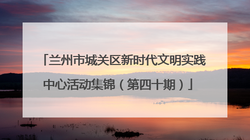 兰州市城关区新时代文明实践中心活动集锦（第四十期）