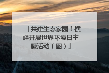 共建生态家园！横峰开展世界环境日主题活动（图）