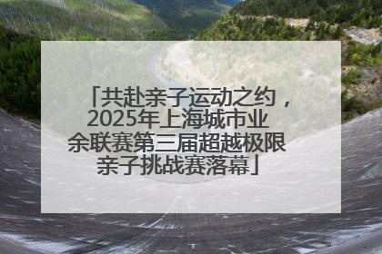 共赴亲子运动之约，2025年上海城市业余联赛第三届超越极限亲子挑战赛落幕