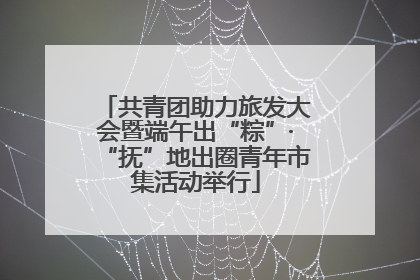 共青团助力旅发大会暨端午出“粽”·“抚”地出圈青年市集活动举行
