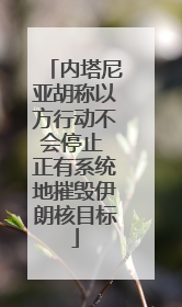 内塔尼亚胡称以方行动不会停止 正有系统地摧毁伊朗核目标