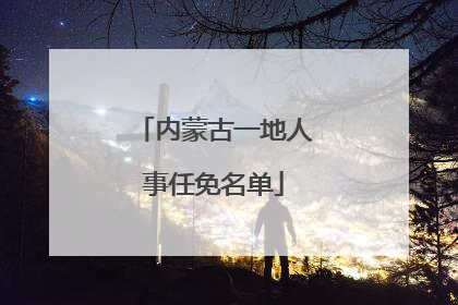 内蒙古一地人事任免名单