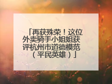 再获殊荣！这位外卖骑手小姐姐获评杭州市道德模范（平民英雄）