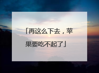 再这么下去，苹果要吃不起了