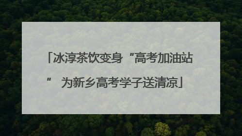 冰淳茶饮变身“高考加油站” 为新乡高考学子送清凉