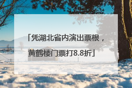 凭湖北省内演出票根，黄鹤楼门票打8.8折
