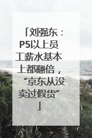 刘强东：P5以上员工薪水基本上都翻倍，“京东从没卖过假货”