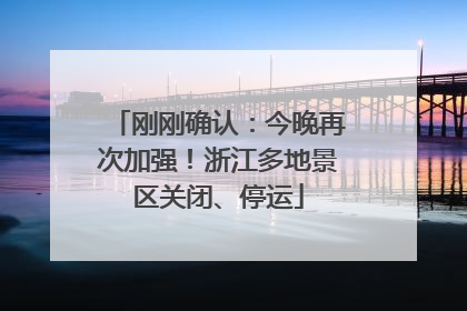刚刚确认：今晚再次加强！浙江多地景区关闭、停运