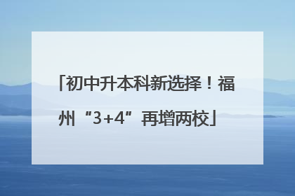 初中升本科新选择！福州“3+4”再增两校