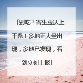 别吃！寄生虫达上千条！多地正大量出现，多地已发现，看到立刻上报
