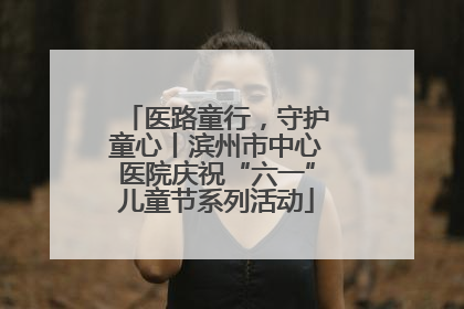 医路童行，守护童心丨滨州市中心医院庆祝“六一”儿童节系列活动