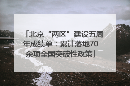 北京“两区”建设五周年成绩单：累计落地70余项全国突破性政策