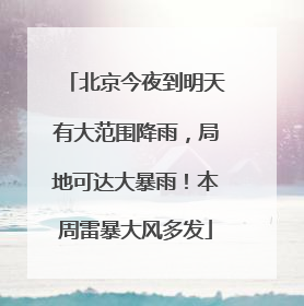 北京今夜到明天有大范围降雨，局地可达大暴雨！本周雷暴大风多发