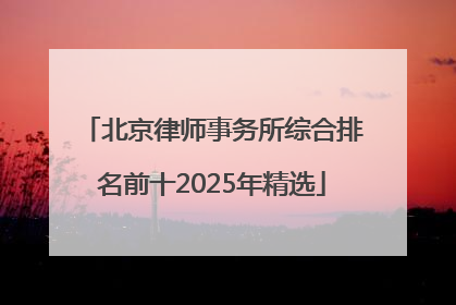 北京律师事务所综合排名前十2025年精选