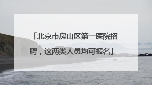 北京市房山区第一医院招聘，这两类人员均可报名