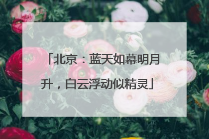 北京：蓝天如幕明月升，白云浮动似精灵