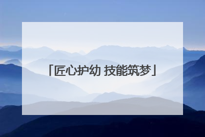 匠心护幼 技能筑梦
