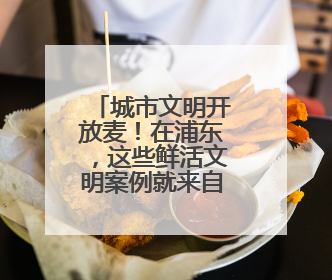 城市文明开放麦！在浦东，这些鲜活文明案例就来自你的身边