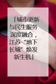 城市更新与民生服务深度融合，江苏“地下长城”焕发新生机