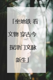 坐地铁 看文物 穿古今 探津门文脉新生