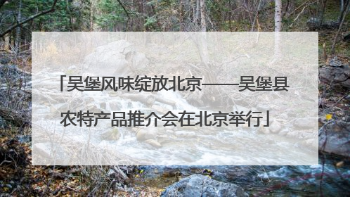 吴堡风味绽放北京——吴堡县农特产品推介会在北京举行