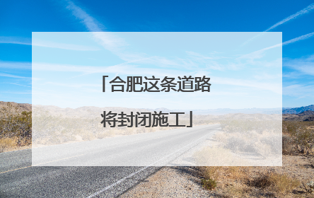 合肥这条道路将封闭施工