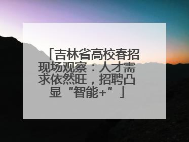 吉林省高校春招现场观察：人才需求依然旺，招聘凸显“智能+”