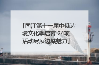 同江第十一届中俄边境文化季启幕 24项活动尽展边城魅力