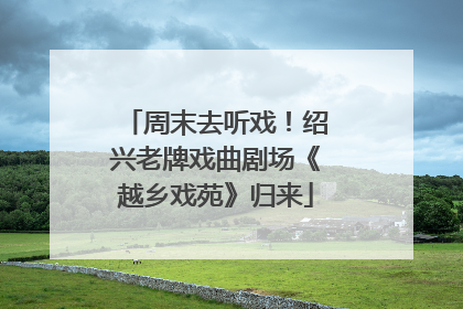 周末去听戏！绍兴老牌戏曲剧场《越乡戏苑》归来