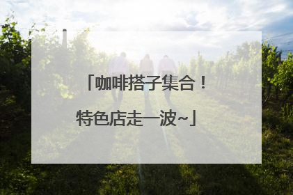 咖啡搭子集合！特色店走一波~