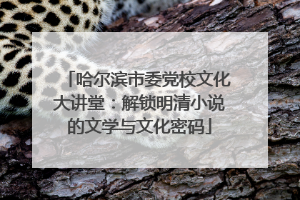 哈尔滨市委党校文化大讲堂：解锁明清小说的文学与文化密码