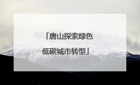 唐山探索绿色低碳城市转型