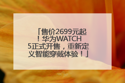 售价2699元起！华为WATCH 5正式开售，重新定义智能穿戴体验！