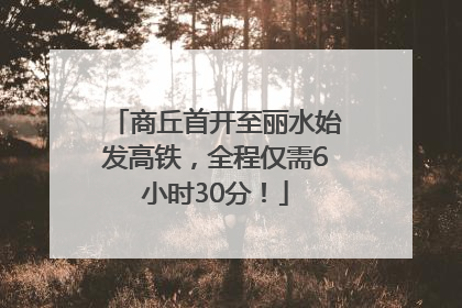 商丘首开至丽水始发高铁，全程仅需6小时30分！