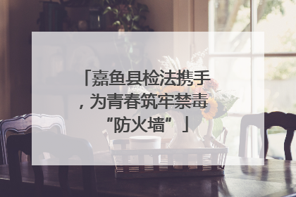嘉鱼县检法携手，为青春筑牢禁毒“防火墙”