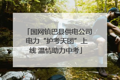 国网镇巴县供电公司 电力“护考天团”上线 温情助力中考