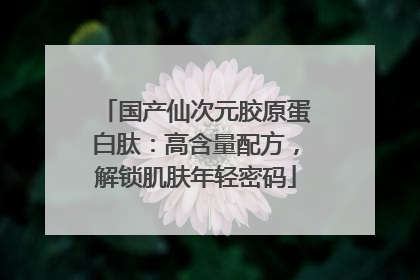国产仙次元胶原蛋白肽：高含量配方，解锁肌肤年轻密码