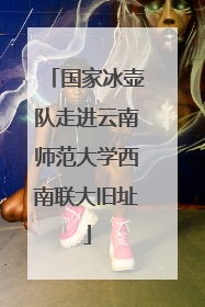 国家冰壶队走进云南师范大学西南联大旧址